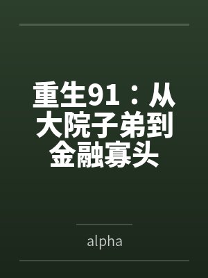 重生91:从大院子弟到金融寡头byalpha 重生91:从大院子弟到金融寡头byalpha