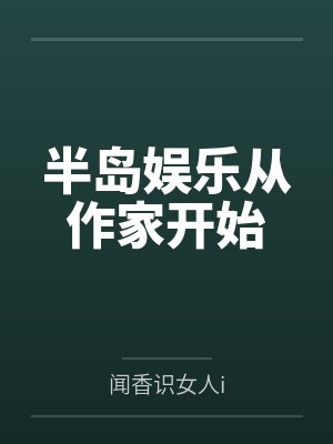 韩子栋朱敏希半岛娱乐从作家开始 韩子栋朱敏希半岛娱乐从作家开始