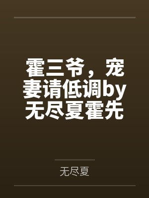 霍三爷,宠妻请低调by无尽夏霍先生 霍三爷,宠妻请低调by无尽夏霍先生