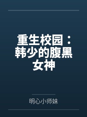 重生校园:韩少的腹黑女神 重生校园:韩少的腹黑女神