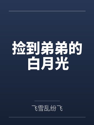 捡到弟弟的白月光笔趣阁无弹窗 捡到弟弟的白月光笔趣阁无弹窗