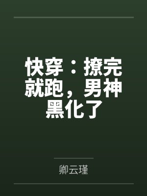 快穿:撩完就跑,男神黑化了by卿云瑾 快穿:撩完就跑,男神黑化了by卿云瑾