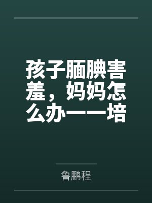 孩子腼腆害羞,妈妈怎么办一一培养孩子交往能力的66个细节 孩子腼腆害羞,妈妈怎么办一一培养孩子交往能力的66个细节