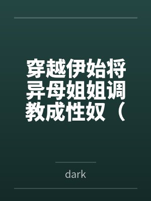 穿越伊始将异母姐姐调教成性奴（穿越到异世界把高贵强大的女性征服至胯下）