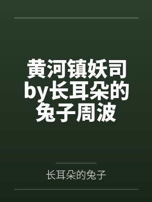 黄河镇妖司by长耳朵的兔子周波 黄河镇妖司by长耳朵的兔子周波