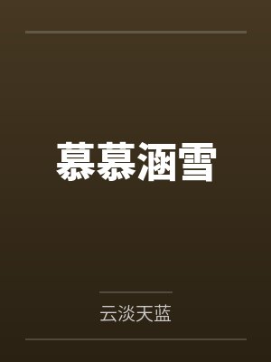 慕慕涵雪by云淡天蓝笔趣阁无弹窗 慕慕涵雪by云淡天蓝笔趣阁无弹窗