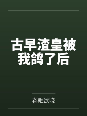 古早渣皇被我鸽了后by春眠欲晓 古早渣皇被我鸽了后by春眠欲晓