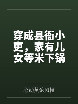 穿成县衙小吏，家有儿女等米下锅by心动莫论风幡