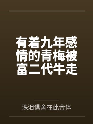 有着九年感情的青梅被富二代牛走,留学生黑哥舍友帮我报仇操了黄毛全家,还把黄毛的处女未婚妻买过来送到我 有着九年感情的青梅被富二代牛走,留学生黑哥舍友帮我报仇操了黄毛全家,还把黄毛的处女未婚妻买过来送到我