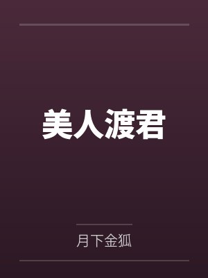 美人渡君笔趣阁无弹窗 美人渡君笔趣阁无弹窗