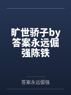 旷世骄子by答案永远倔强陈铁 旷世骄子by答案永远倔强陈铁