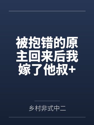 被抱错的原主回来后我嫁了他叔+番外by乡村非式中二
