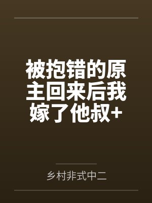 被抱错的原主回来后我嫁了他叔+番外by乡村非式中二笔趣阁无弹窗