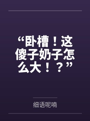 “卧槽!这傻子奶子怎么大!?”被爆乳肥臀的智障女人缠上了,我顺势装成她儿子,将她一步步调教成我的专属 “卧槽!这傻子奶子怎么大!?”被爆乳肥臀的智障女人缠上了,我顺势装成她儿子,将她一步步调教成我的专属