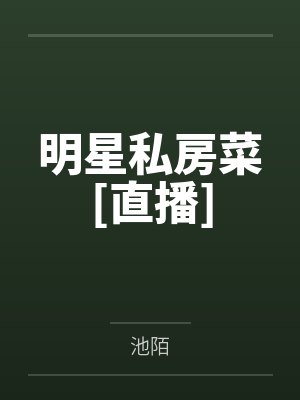 明星私房菜[直播]笔趣阁无弹窗