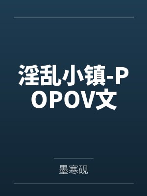 淫乱小镇-POPOV文 淫乱小镇-POPOV文