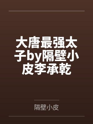 大唐最强太子by隔壁小皮李承乾 大唐最强太子by隔壁小皮李承乾