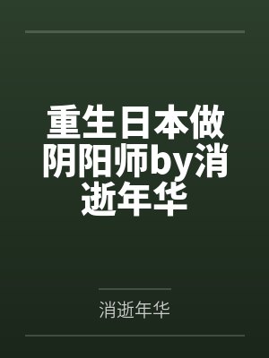 重生日本做阴阳师by消逝年华