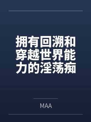 拥有回溯和穿越世界能力的淫荡痴女会做什么好难猜啊byMAA