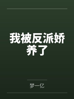我被反派娇养了笔趣阁无弹窗 我被反派娇养了笔趣阁无弹窗