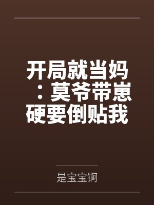 开局就当妈：莫爷带崽硬要倒贴我by是宝宝锕