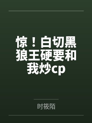 惊!白切黑狼王硬要和我炒cp 惊!白切黑狼王硬要和我炒cp