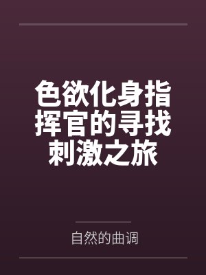 色欲化身指挥官的寻找刺激之旅 色欲化身指挥官的寻找刺激之旅