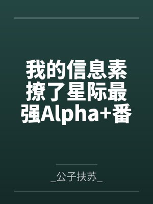我的信息素撩了星际最强Alpha+番外by_公子扶苏_