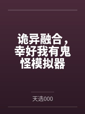 诡异融合,幸好我有鬼怪模拟器by天选000笔趣阁无弹窗 诡异融合,幸好我有鬼怪模拟器by天选000笔趣阁无弹窗