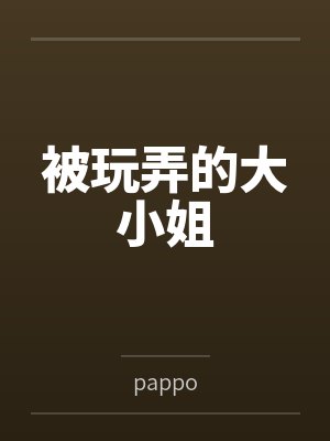 被玩弄的大小姐 被玩弄的大小姐