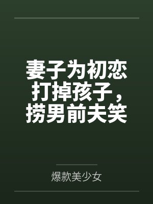 妻子为初恋打掉孩子,捞男前夫笑麻了 妻子为初恋打掉孩子,捞男前夫笑麻了
