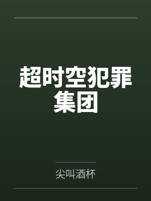 超时空犯罪集团笔趣阁无弹窗 超时空犯罪集团笔趣阁无弹窗