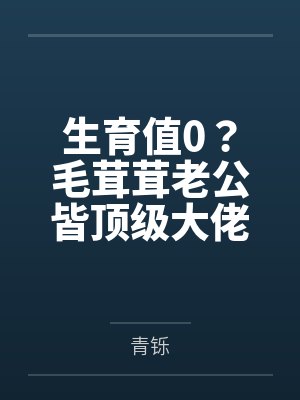 生育值0?毛茸茸老公皆顶级大佬 生育值0?毛茸茸老公皆顶级大佬