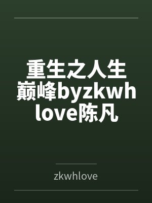 重生之人生巅峰byzkwhlove陈凡 重生之人生巅峰byzkwhlove陈凡