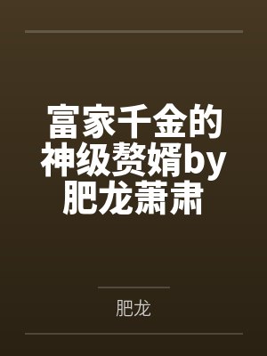 富家千金的神级赘婿by肥龙萧肃 富家千金的神级赘婿by肥龙萧肃