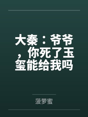 大秦：爷爷，你死了玉玺能给我吗by菠萝蜜笔趣阁无弹窗