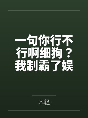 一句你行不行啊细狗?我制霸了娱乐圈 一句你行不行啊细狗?我制霸了娱乐圈
