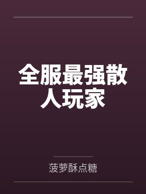 全服最强散人玩家by菠萝酥点糖笔趣阁无弹窗 全服最强散人玩家by菠萝酥点糖笔趣阁无弹窗