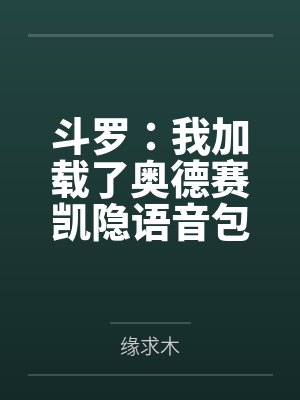 斗罗:我加载了奥德赛凯隐语音包by缘求木未删减版 斗罗:我加载了奥德赛凯隐语音包by缘求木未删减版