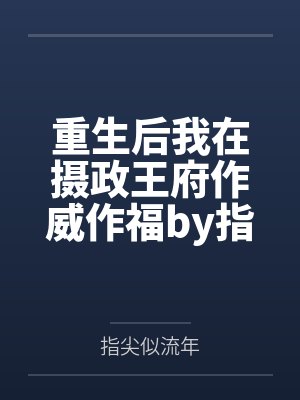 重生后我在摄政王府作威作福by指尖似流年顾南幽 重生后我在摄政王府作威作福by指尖似流年顾南幽