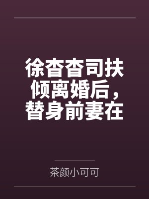 徐杳杳司扶倾离婚后，替身前妻在娱乐圈爆火了！