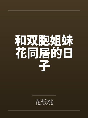 和双胞姐妹花同居的日子 和双胞姐妹花同居的日子