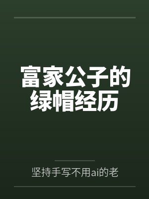 富家公子的绿帽经历by坚持手写不用ai的老艺术家笔趣阁无弹窗