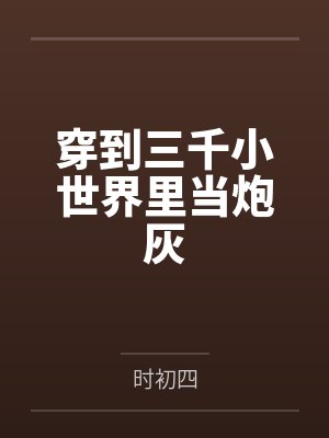 穿到三千小世界里当炮灰by时初四 穿到三千小世界里当炮灰by时初四
