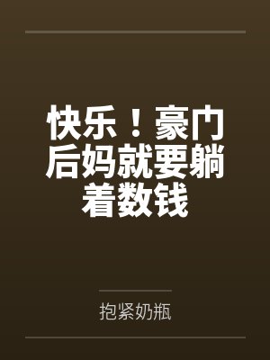 快乐!豪门后妈就要躺着数钱by抱紧奶瓶 快乐!豪门后妈就要躺着数钱by抱紧奶瓶