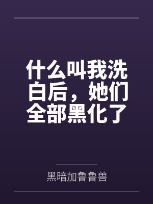 什么叫我洗白后,她们全部黑化了 什么叫我洗白后,她们全部黑化了