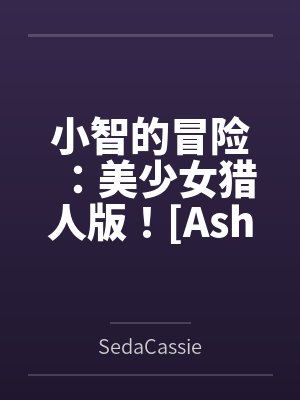 小智的冒险：美少女猎人版！[Ash's Adventure: Girls' Hunter Editi