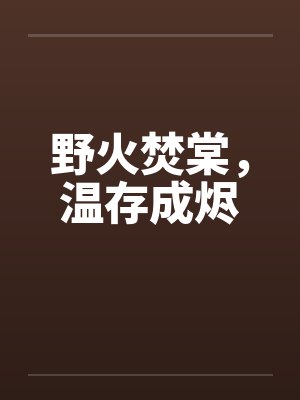 野火焚棠,温存成烬 野火焚棠,温存成烬