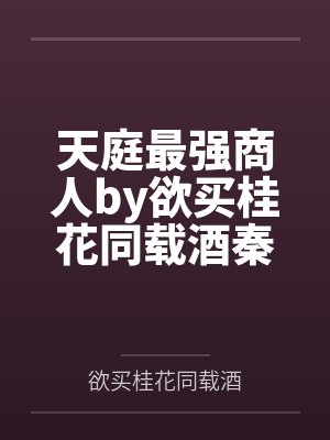天庭最强商人by欲买桂花同载酒秦逸 天庭最强商人by欲买桂花同载酒秦逸