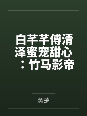白芊芊傅清泽蜜宠甜心：竹马影帝，亲一个！